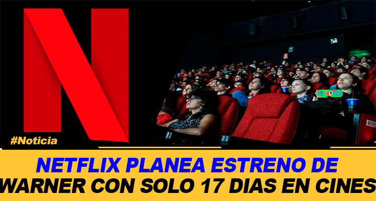 NETFLIX PLANEA ESTRENOS DE WARNER CON SOLO 17 DIAS EN CINES